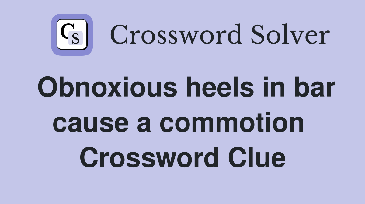 Obnoxious heels in bar cause a commotion  Crossword Clue