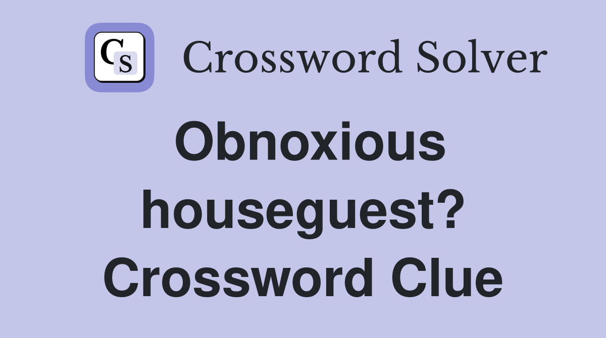 Obnoxious houseguest? Crossword Clue
