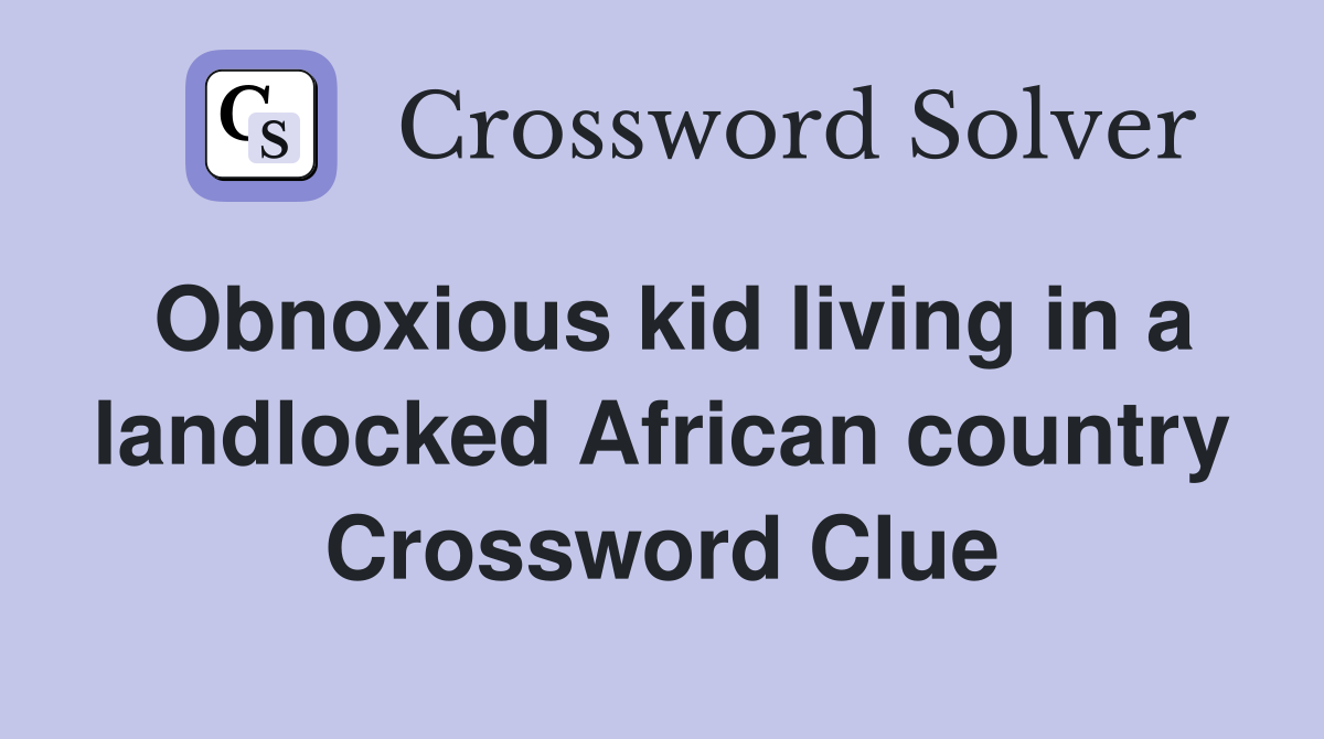 Obnoxious kid living in a landlocked African country Crossword Clue