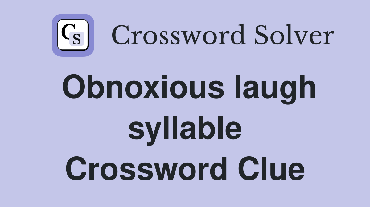 Obnoxious laugh syllable Crossword Clue