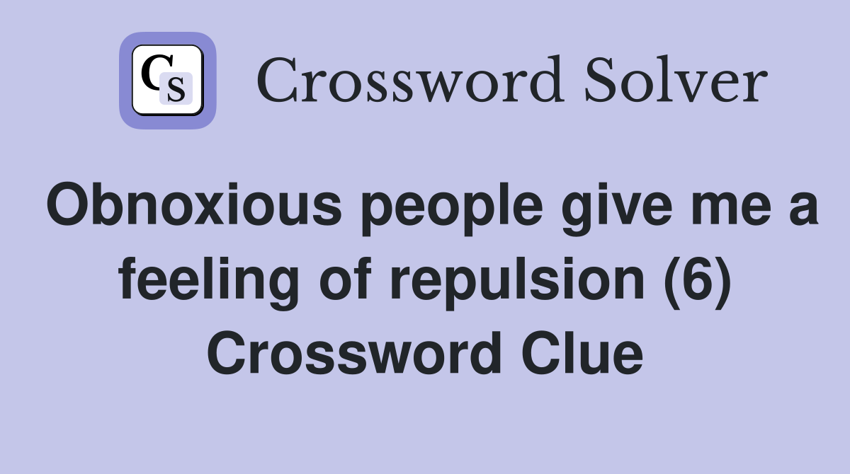 Obnoxious people give me a feeling of repulsion (6) Crossword Clue