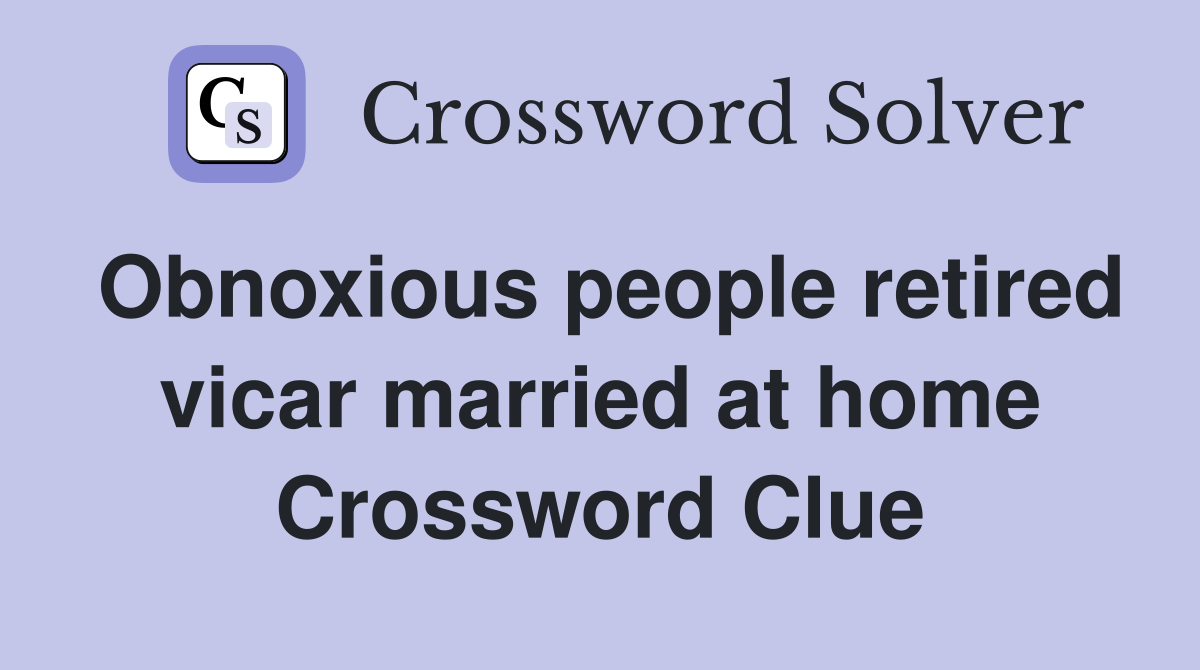 Obnoxious people retired vicar married at home Crossword Clue