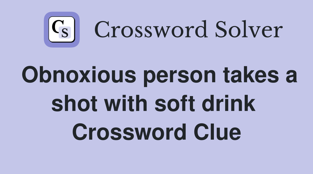Obnoxious person takes a shot with soft drink  Crossword Clue