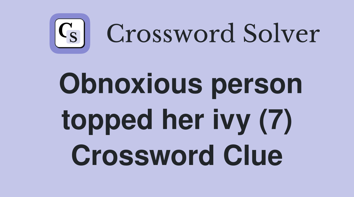 Obnoxious person topped her ivy (7) Crossword Clue