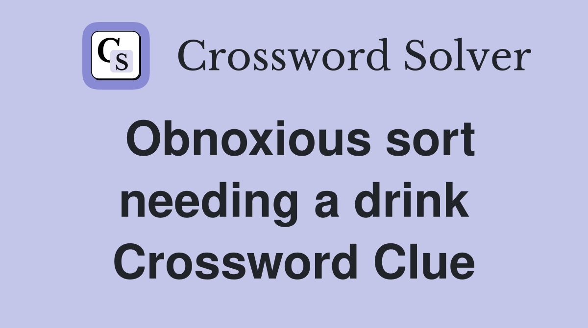 Obnoxious sort needing a drink Crossword Clue
