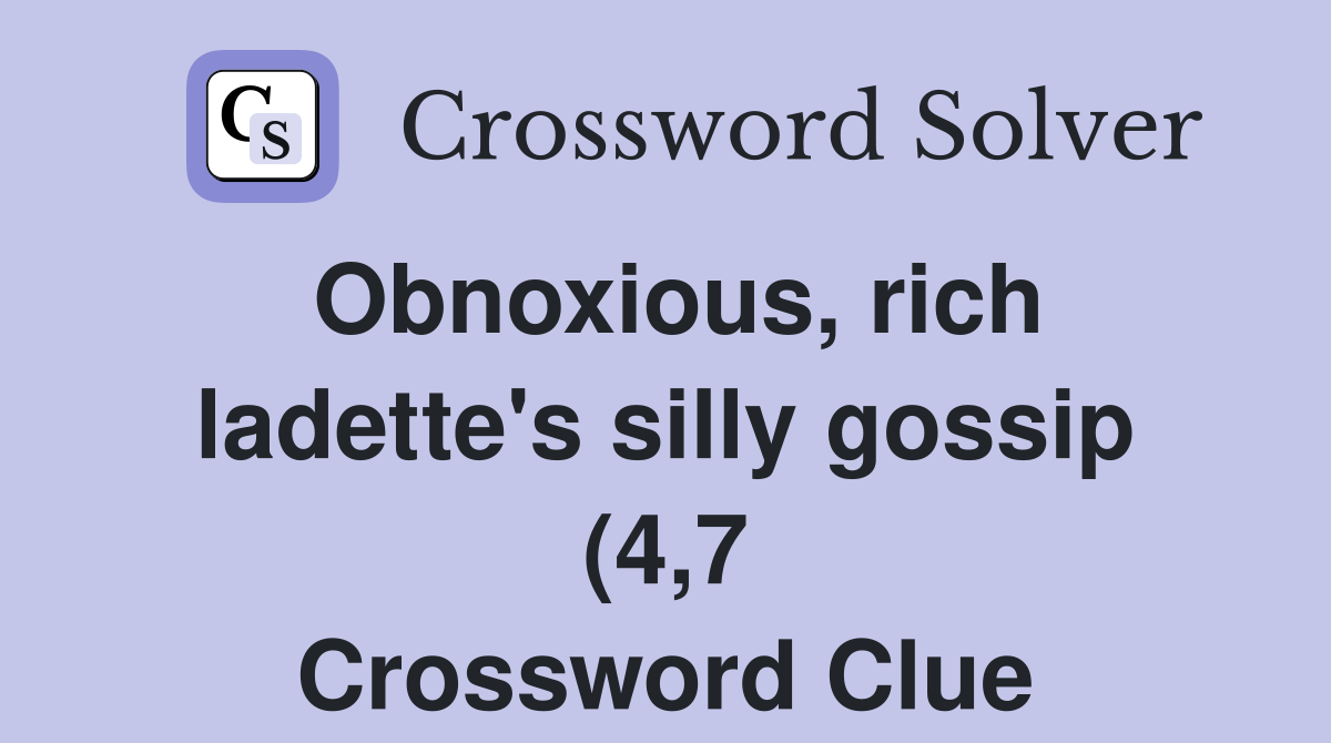 Obnoxious rich ladette #39 s silly gossip (4 7) Crossword Clue Answers Obnoxious rich ladette #39 s silly gossip (4 7) Crossword Clue Answers