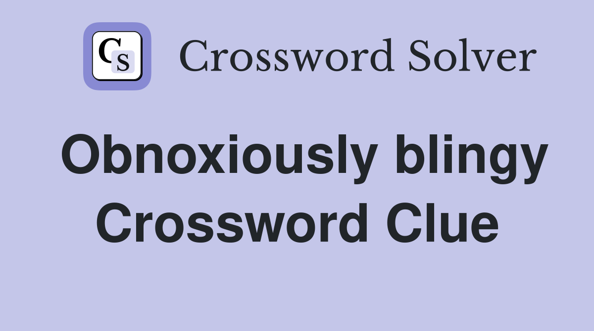 Obnoxiously blingy Crossword Clue