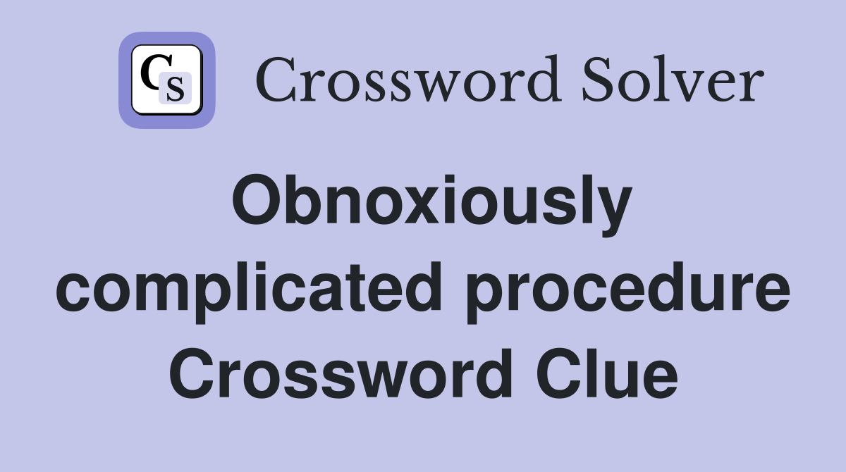 Obnoxiously complicated procedure Crossword Clue