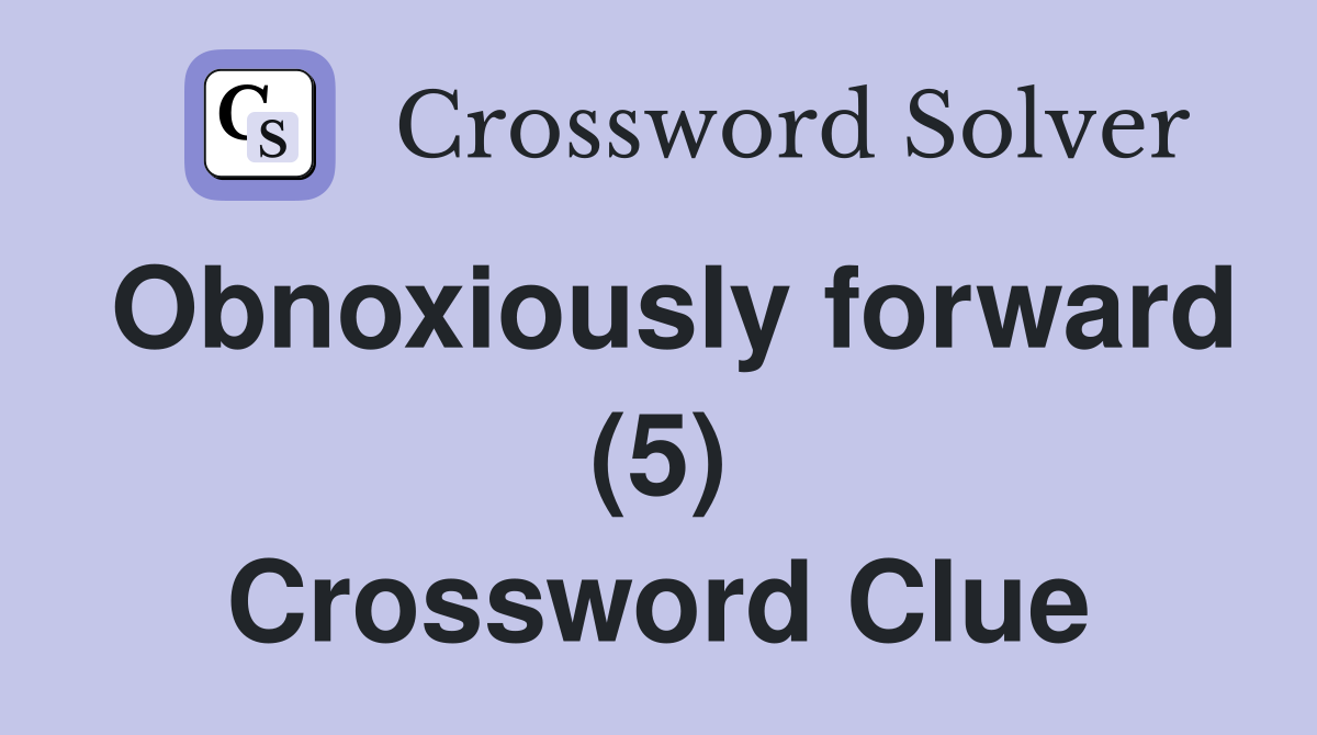 Obnoxiously forward (5) Crossword Clue