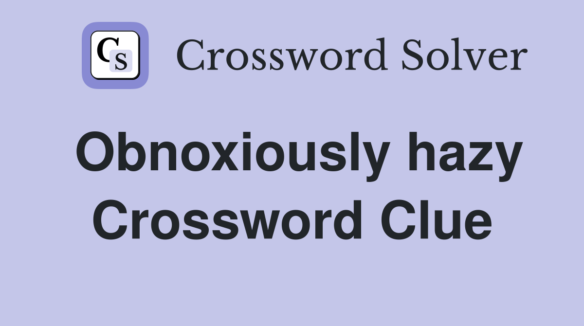 Obnoxiously hazy Crossword Clue