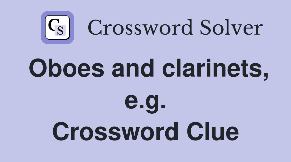 Oboes and clarinets, e.g. Crossword Clue