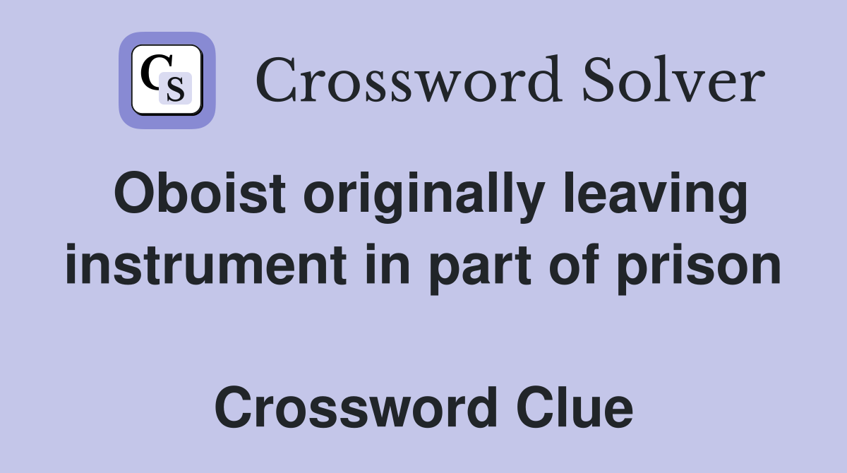 Oboist originally leaving instrument in part of prison  Crossword Clue