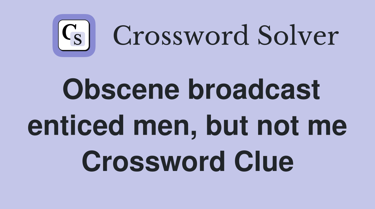 Obscene broadcast enticed men, but not me Crossword Clue