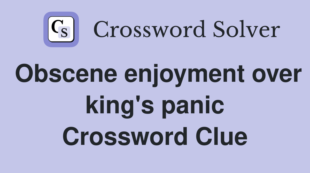 Obscene enjoyment over king's panic Crossword Clue