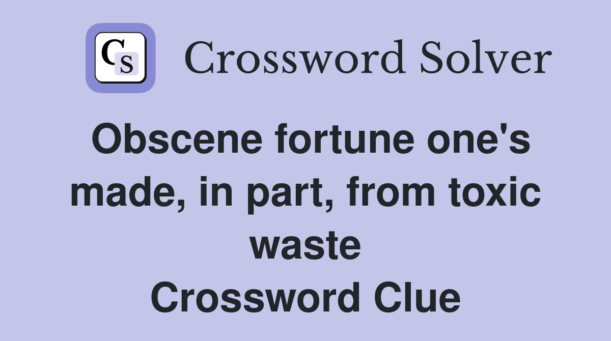 Obscene fortune one's made, in part, from toxic waste Crossword Clue