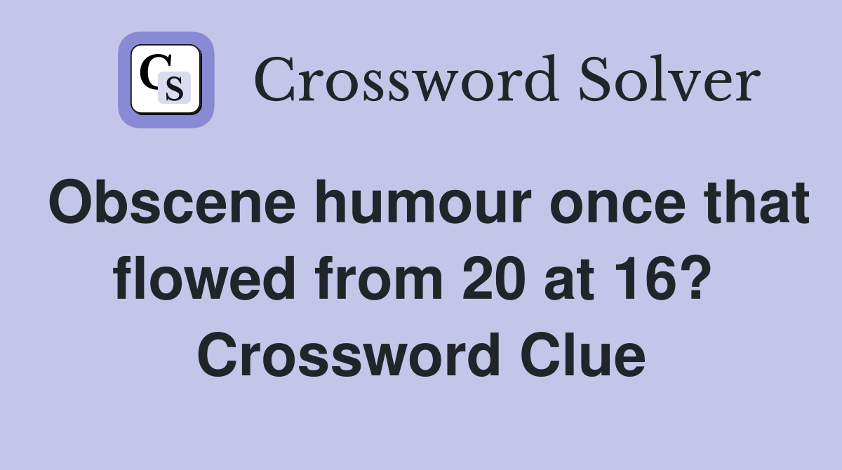 Obscene humour once that flowed from 20 at 16?  Crossword Clue