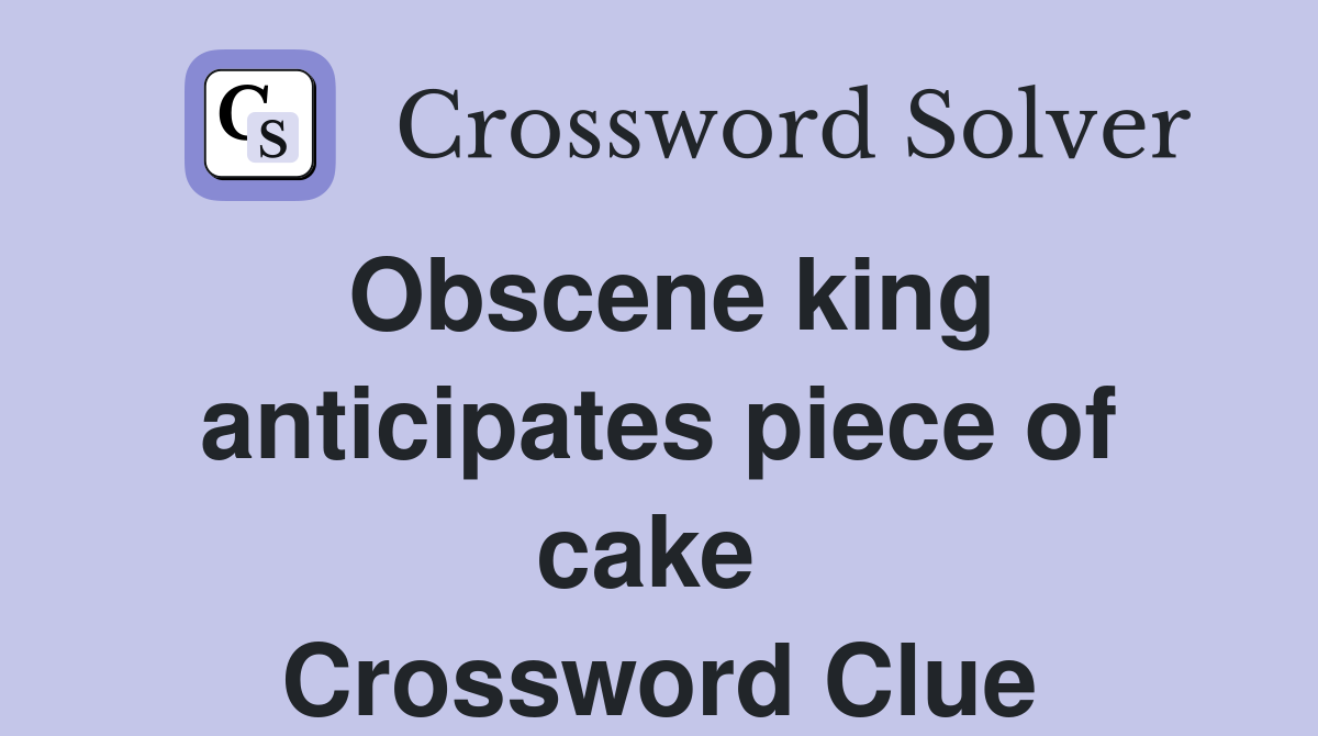 Obscene king anticipates piece of cake  Crossword Clue
