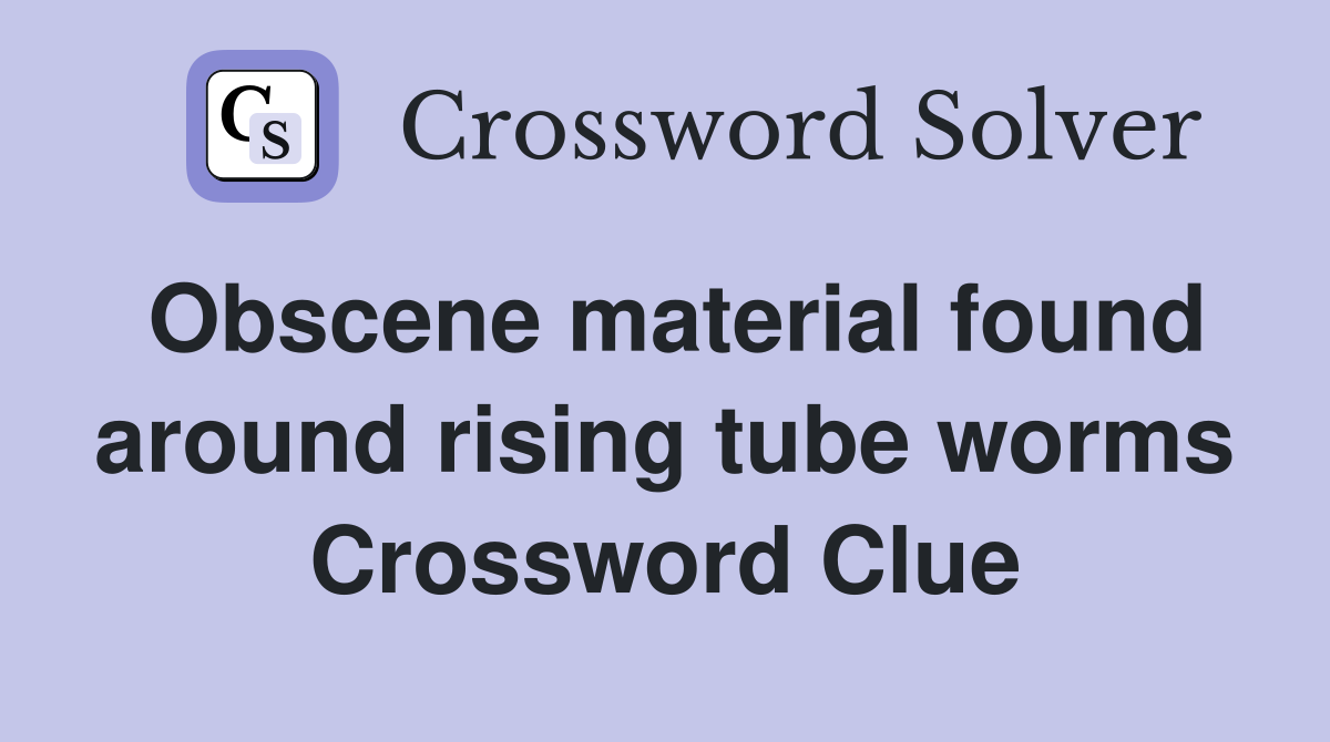 Obscene material found around rising tube worms Crossword Clue