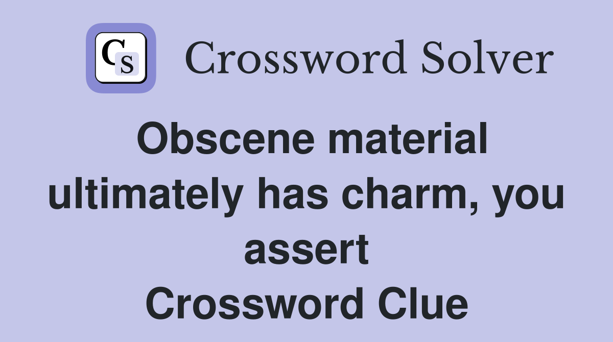 Obscene material ultimately has charm, you assert Crossword Clue