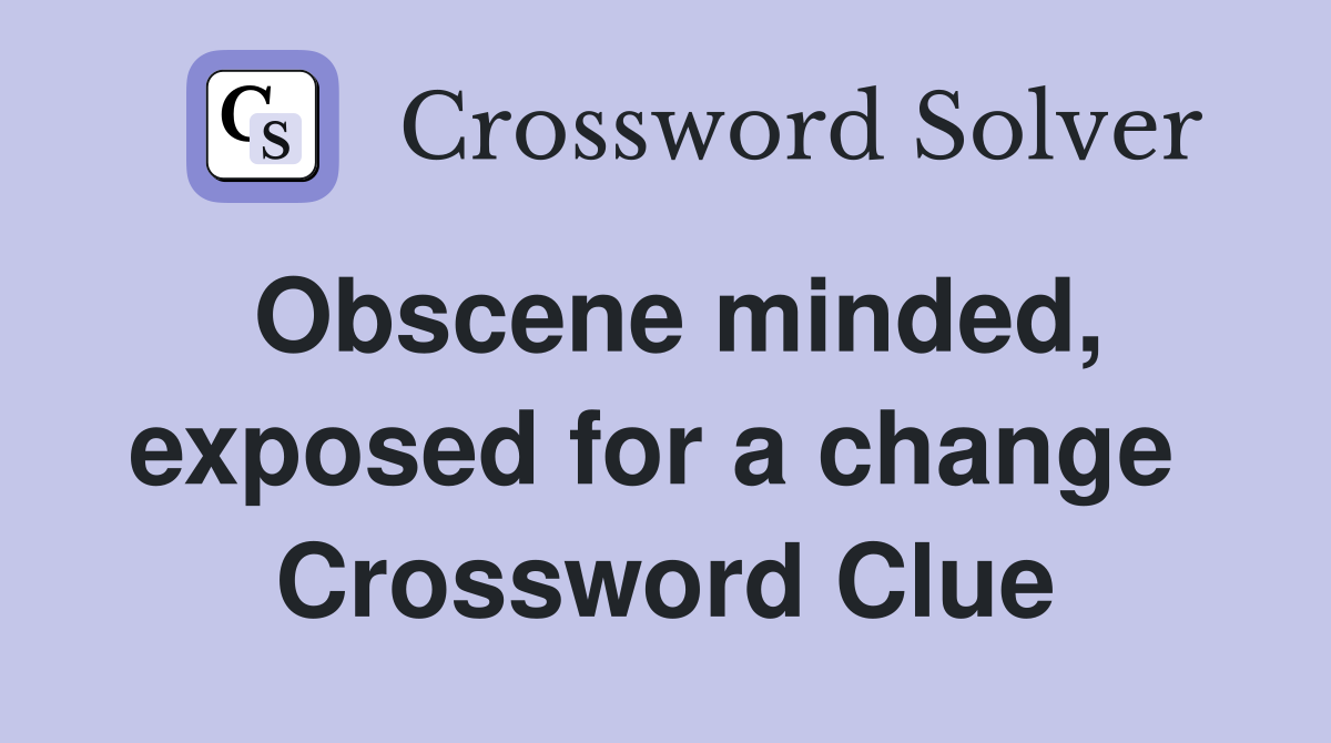 Obscene minded, exposed for a change  Crossword Clue