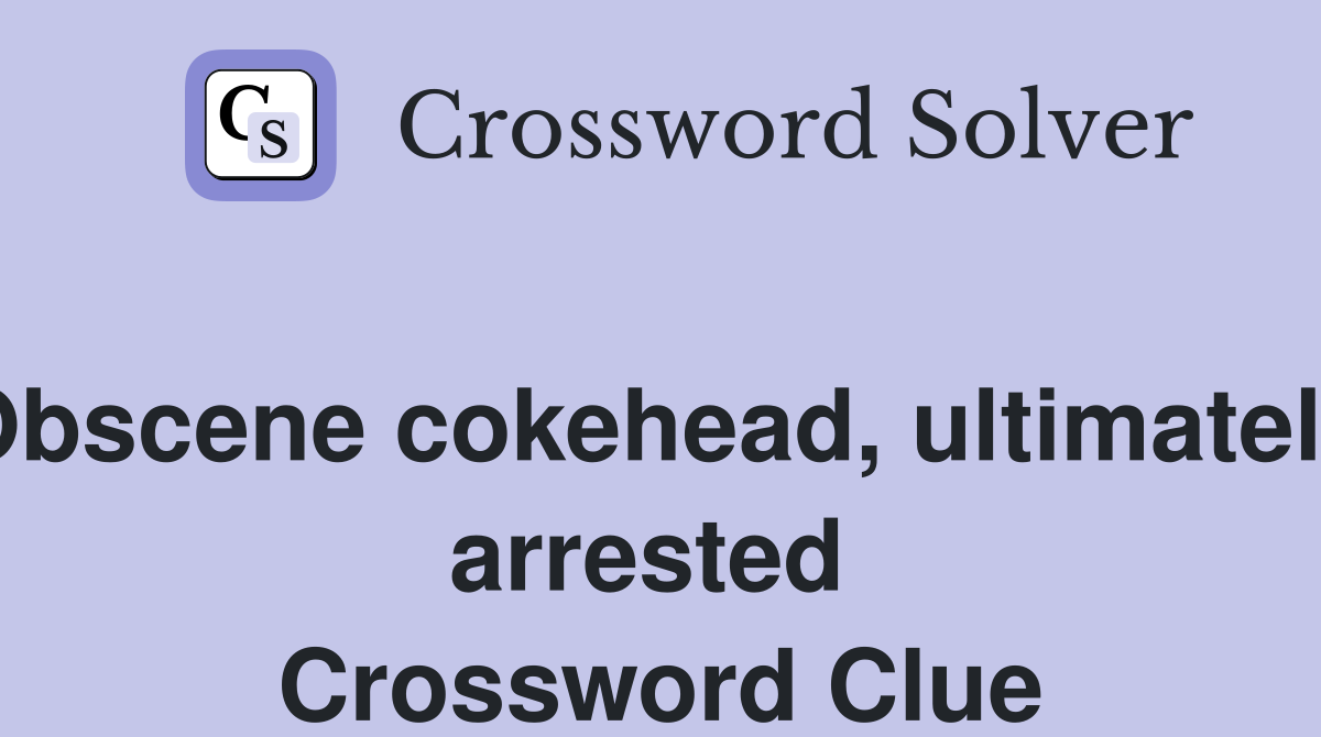 Obscene cokehead, ultimately arrested  Crossword Clue