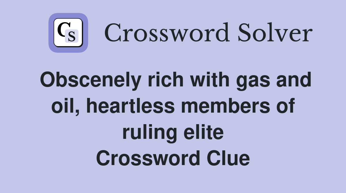 Obscenely rich with gas and oil, heartless members of ruling elite Crossword Clue
