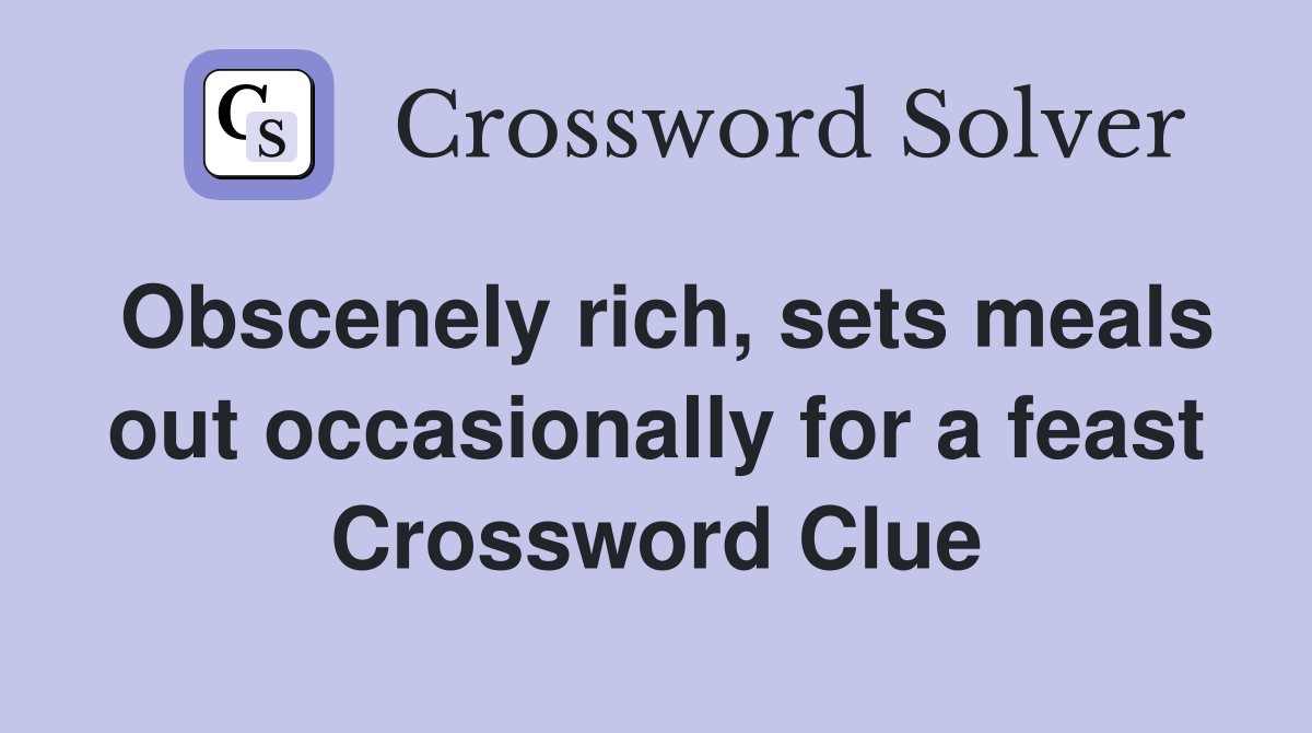 Obscenely rich, sets meals out occasionally for a feast Crossword Clue