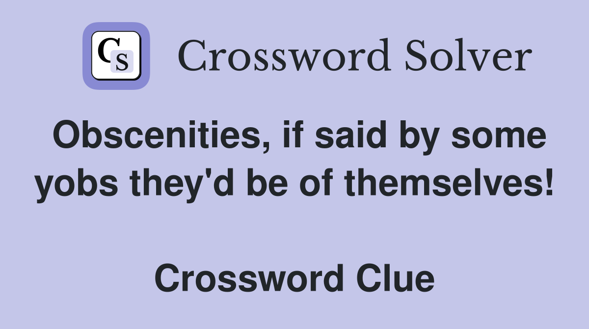 Obscenities, if said by some yobs they'd be of themselves!  Crossword Clue