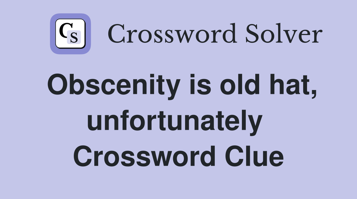 Obscenity is old hat, unfortunately  Crossword Clue