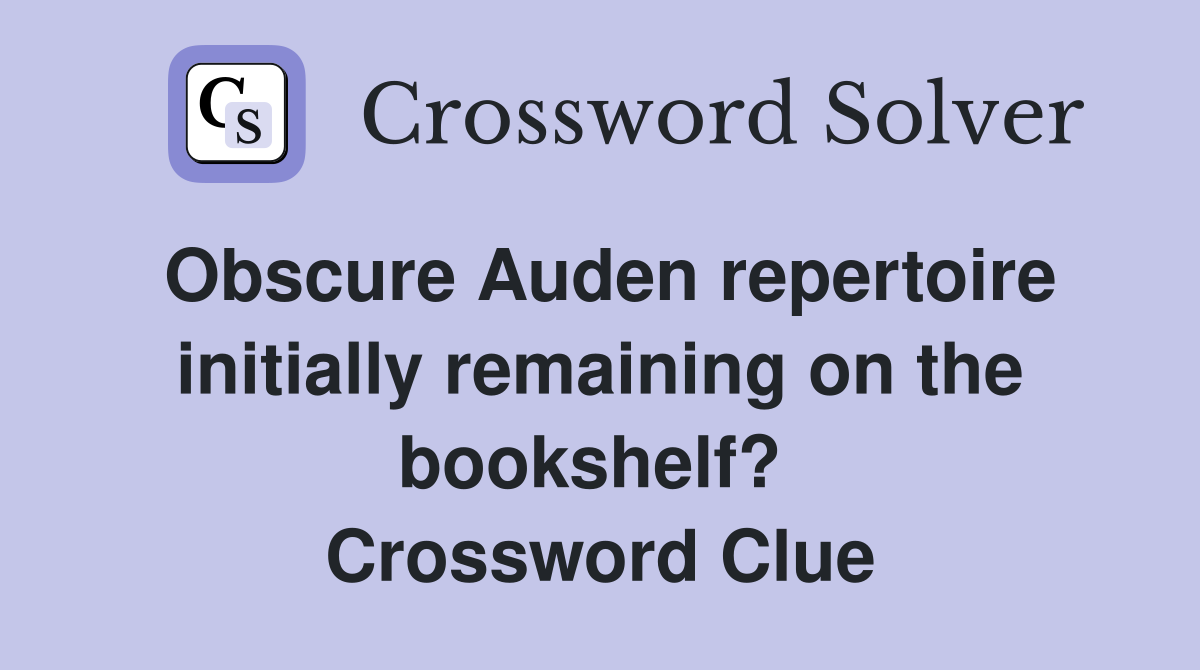 Obscure Auden repertoire initially remaining on the bookshelf?  Crossword Clue