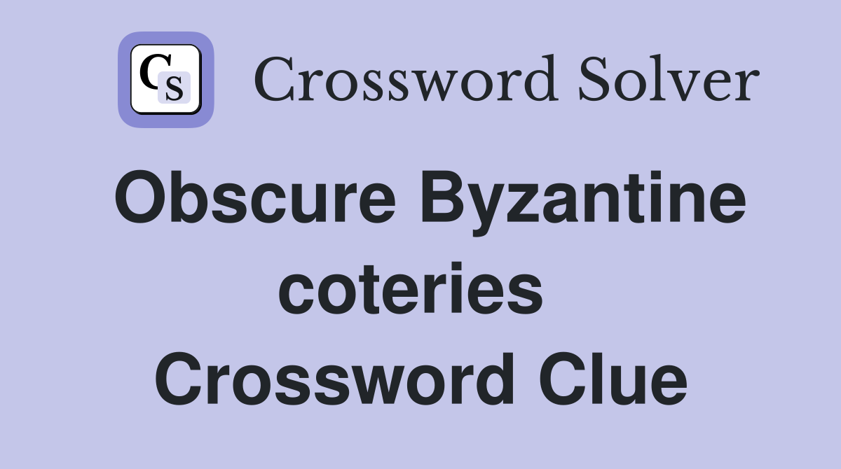 Obscure Byzantine coteries  Crossword Clue