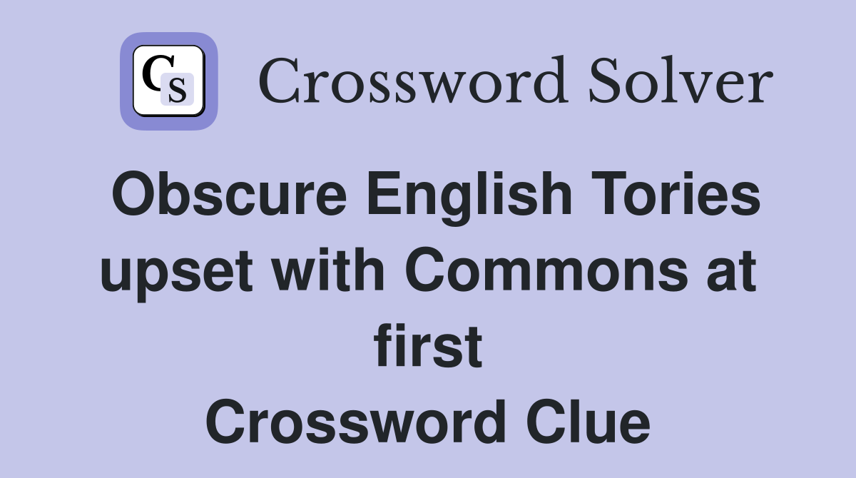 Obscure English Tories upset with Commons at first Crossword Clue