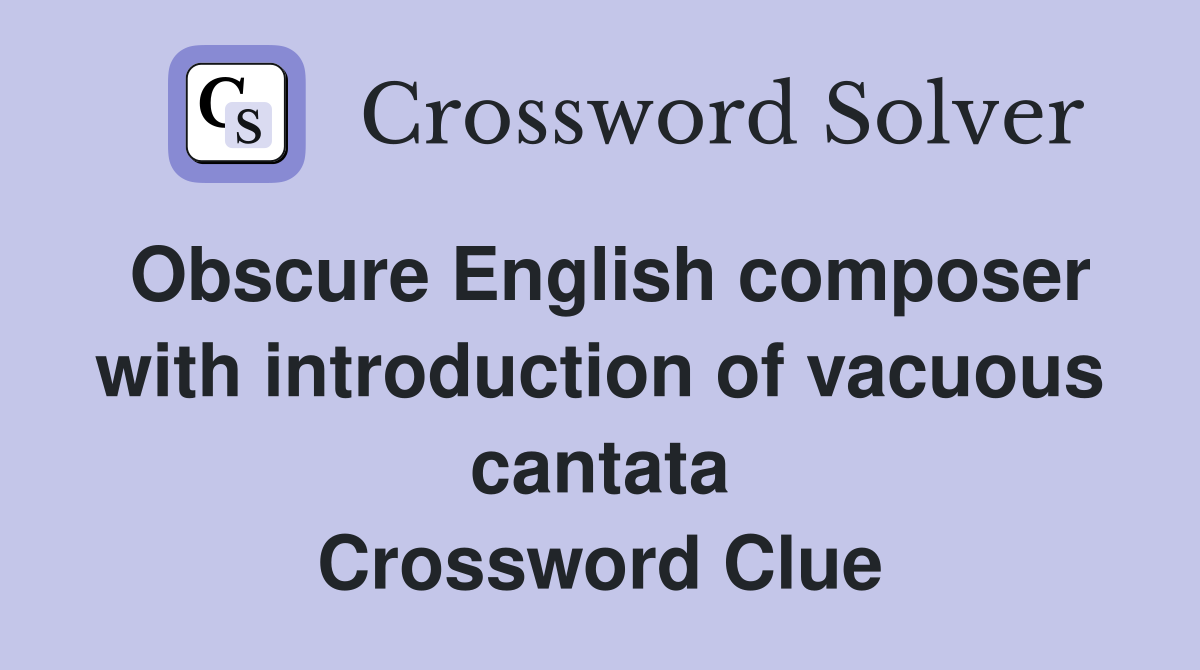 Obscure English composer with introduction of vacuous cantata Crossword Clue