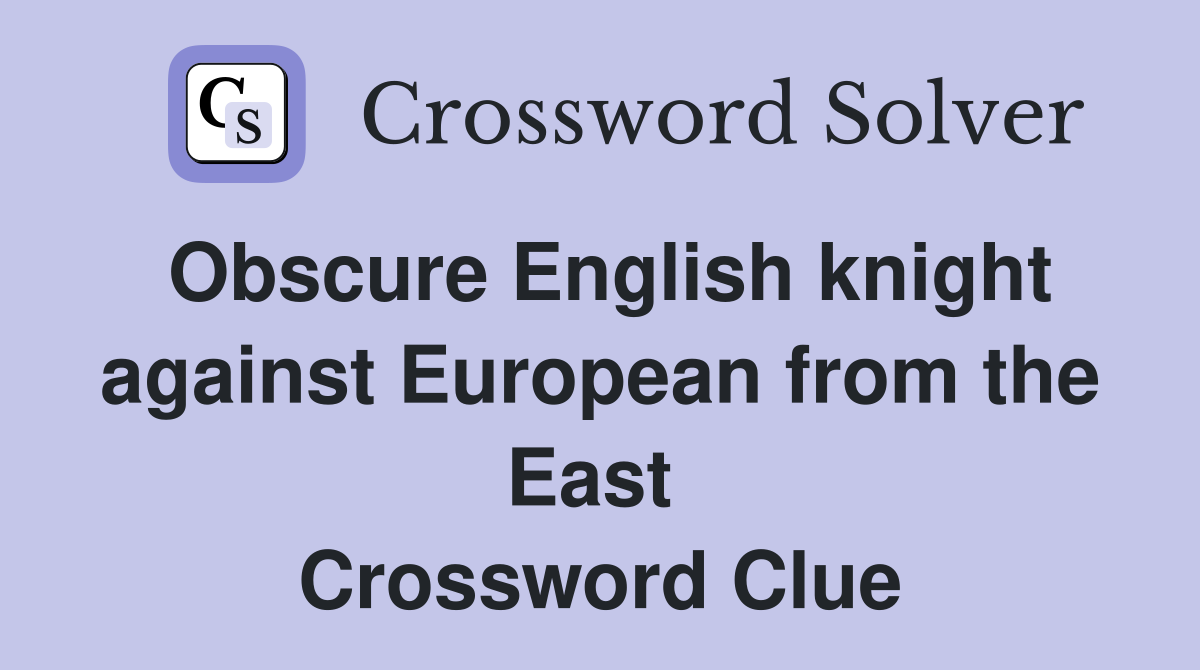 Obscure English knight against European from the East  Crossword Clue