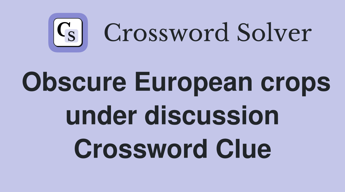 Obscure European crops under discussion Crossword Clue