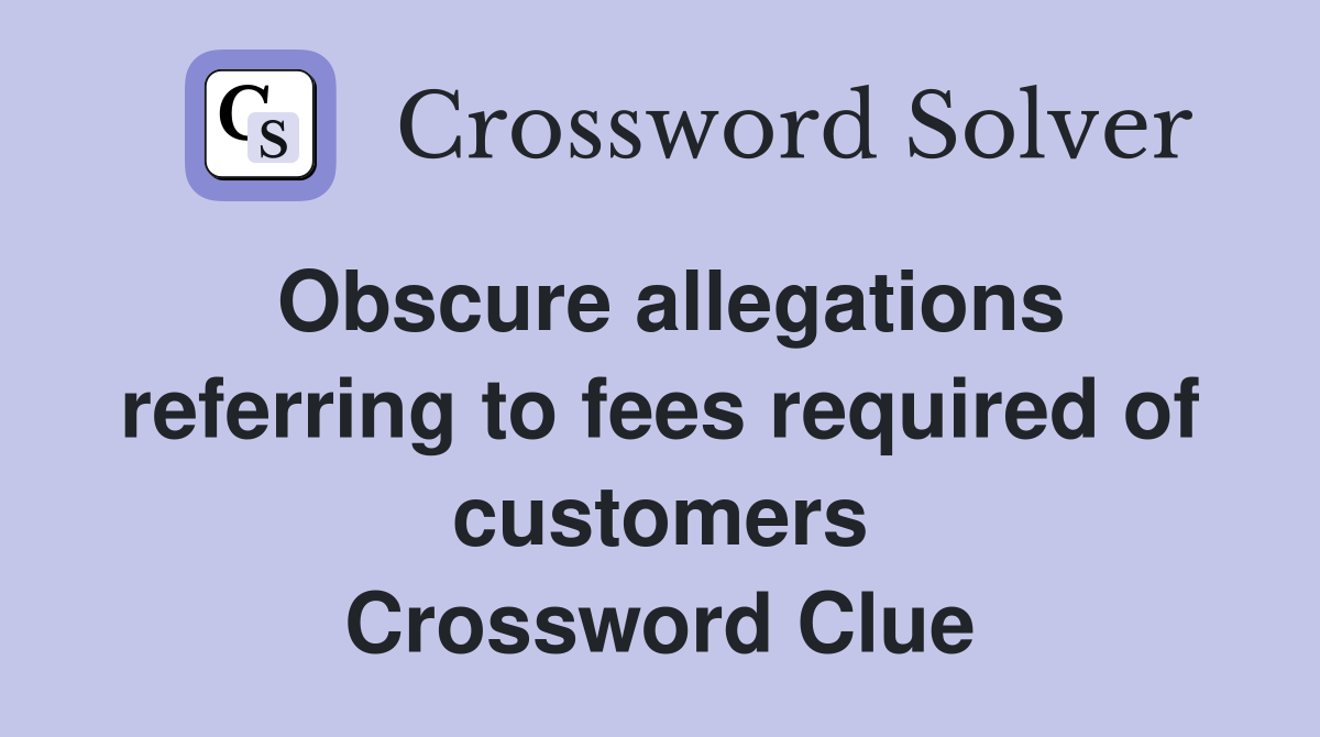 Obscure allegations referring to fees required of customers Crossword Clue