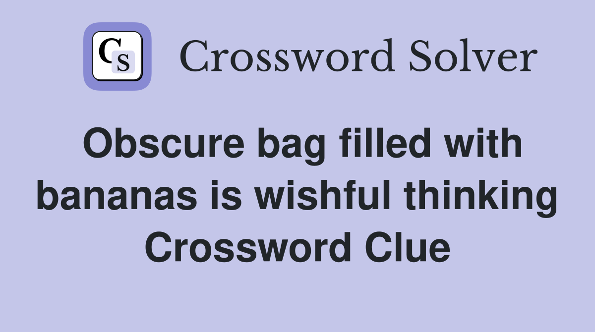 Obscure bag filled with bananas is wishful thinking Crossword Clue