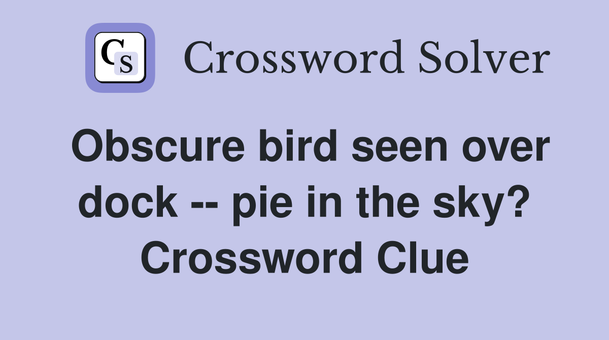 Obscure bird seen over dock -- pie in the sky? Crossword Clue