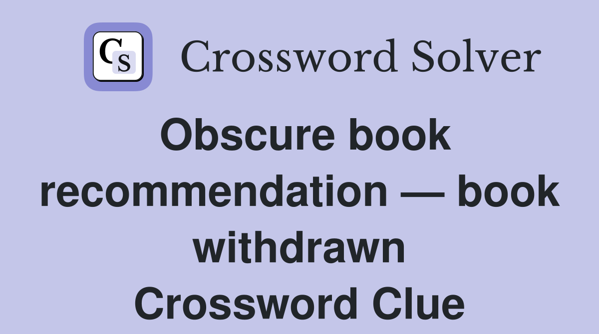 Obscure book recommendation — book withdrawn Crossword Clue