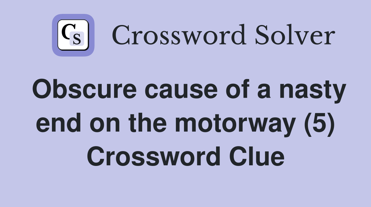 Obscure cause of a nasty end on the motorway (5) Crossword Clue