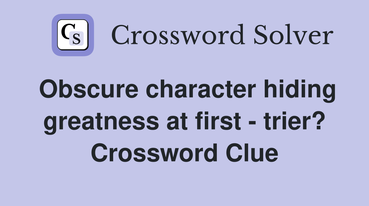 Obscure character hiding greatness at first - trier? Crossword Clue