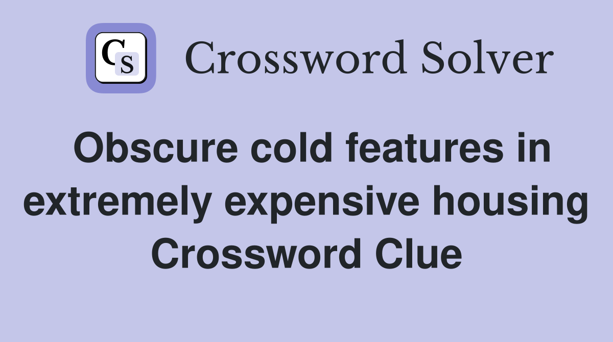 Obscure cold features in extremely expensive housing Crossword Clue