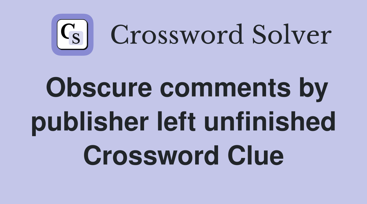 Obscure comments by publisher left unfinished Crossword Clue