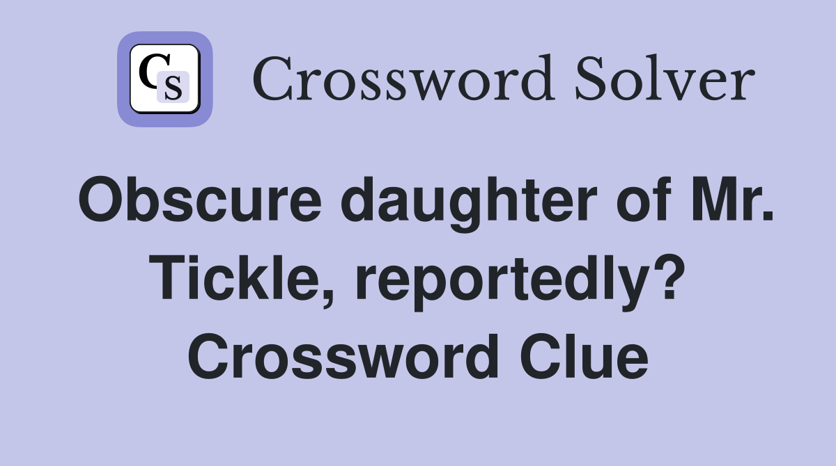 Obscure daughter of Mr. Tickle, reportedly? Crossword Clue
