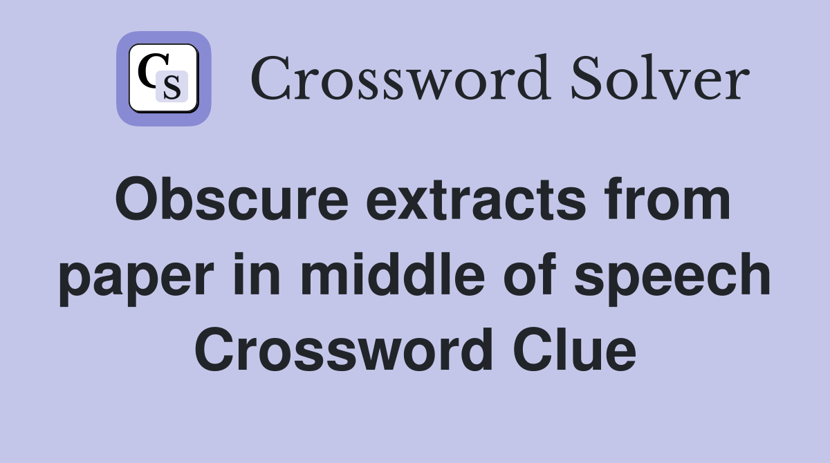 Obscure extracts from paper in middle of speech Crossword Clue