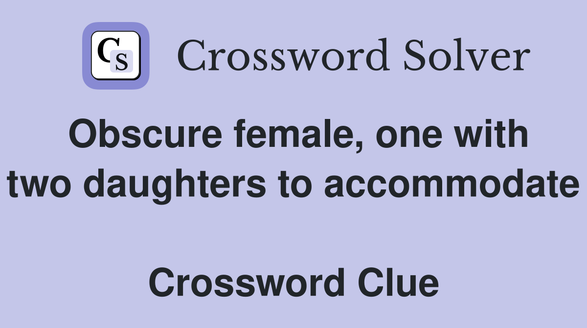 Obscure female, one with two daughters to accommodate   Crossword Clue