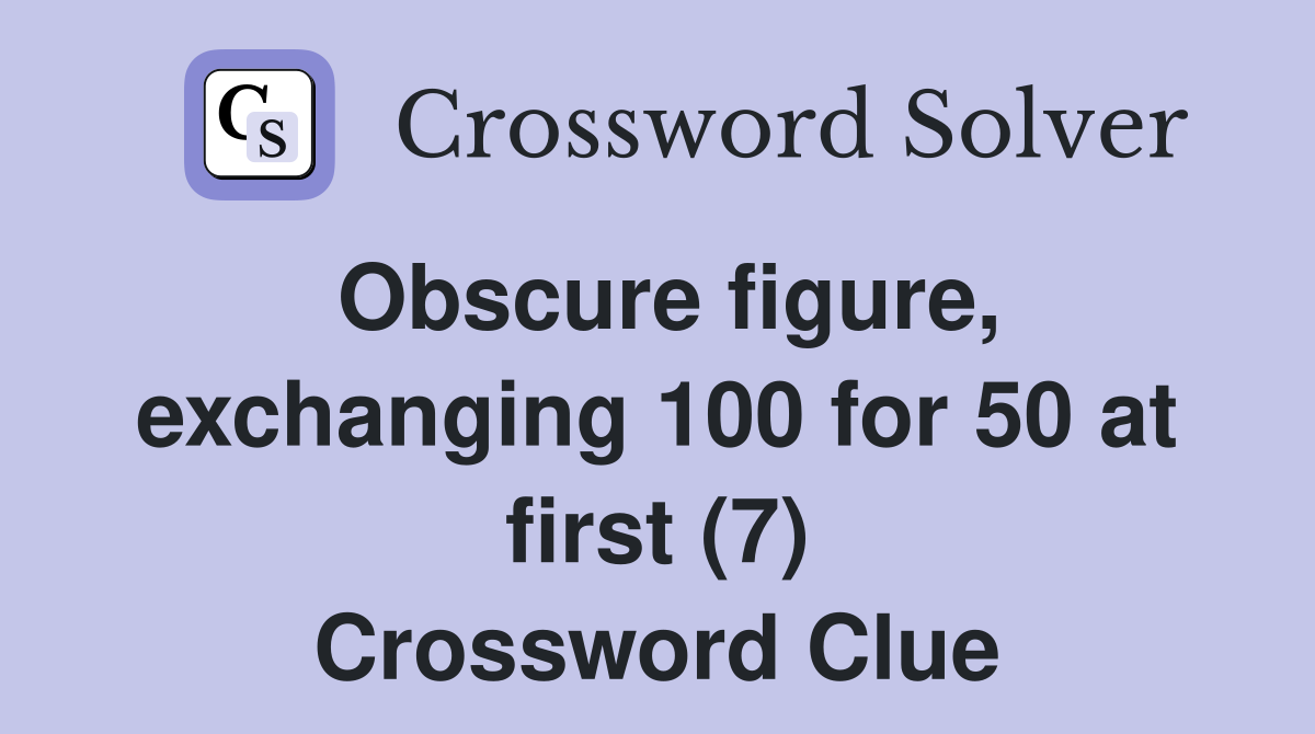 Obscure figure, exchanging 100 for 50 at first (7) Crossword Clue