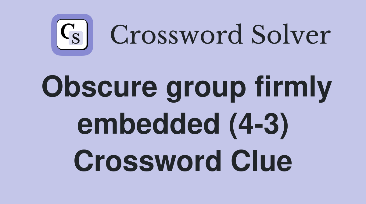 Obscure group firmly embedded (4-3) Crossword Clue