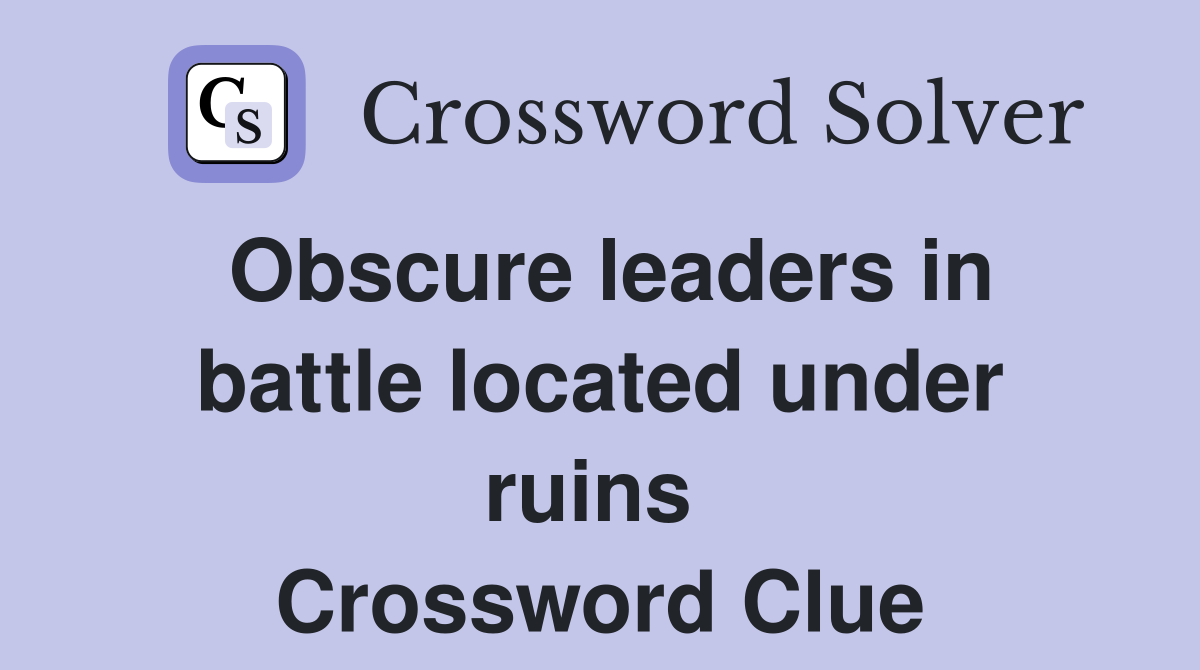 Obscure leaders in battle located under ruins  Crossword Clue