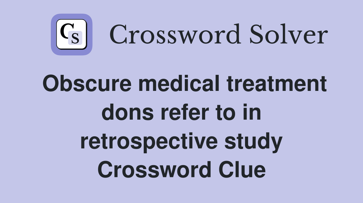 Obscure medical treatment dons refer to in retrospective study Crossword Clue
